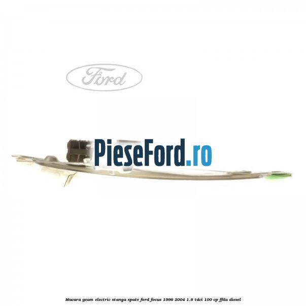 Macara geam electric stanga spate Ford Focus 1998-2004 1.8 TDCi 100 cp FFDA diesel