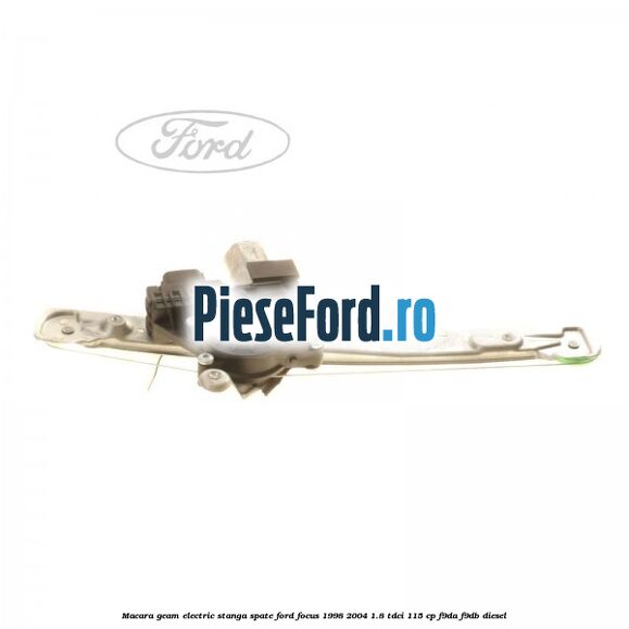 Macara geam electric stanga spate Ford Focus 1998-2004 1.8 TDCi 115 cp F9DA, F9DB diesel