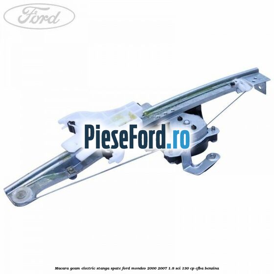 Macara geam electric stanga spate Ford Mondeo 2000-2007 1.8 SCi 130 cp Macara geam electric stanga spate Ford Mondeo 2000-2007 1.8 SCi 130 cp CFBA benzina
