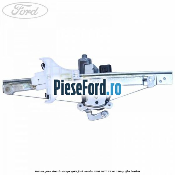 Macara geam electric stanga spate Ford Mondeo 2000-2007 1.8 SCi 130 cp Macara geam electric stanga spate Ford Mondeo 2000-2007 1.8 SCi 130 cp CFBA benzina