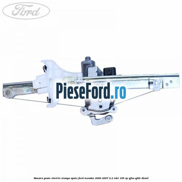 Macara geam electric stanga spate Ford Mondeo 2000-2007 2.2 TDCi 155 cp QJBA, QJBB diesel