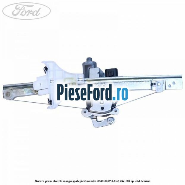 Macara geam electric stanga spate Ford Mondeo 2000-2007 2.5 V6 24V 170 cp LCBD benzina