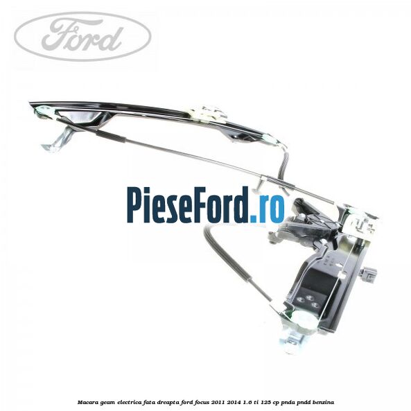 Macara geam electrica fata dreapta Ford Focus 2011-2014 1.6 Ti 125 cp Macara geam electrica fata dreapta Ford Focus 2011-2014 1.6 Ti 125 cp PNDA, PNDD benzina