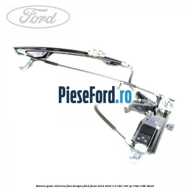 Macara geam electrica fata dreapta Ford Focus 2014-2018 2.0 TDCi 150 cp T7DA, T7DB diesel