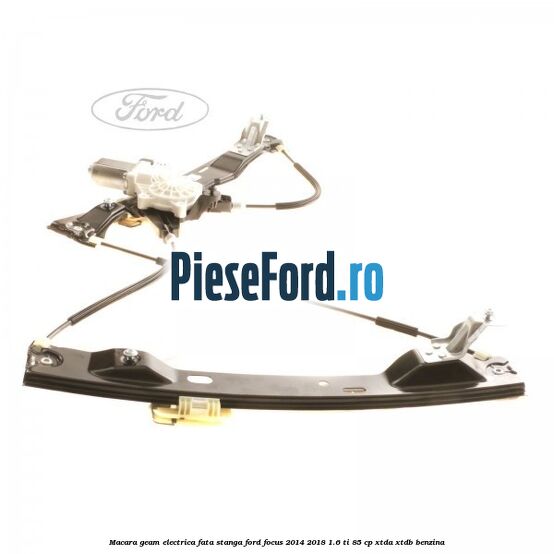 Macara geam electrica fata stanga Ford Focus 2014-2018 1.6 Ti 85 cp XTDA, XTDB benzina