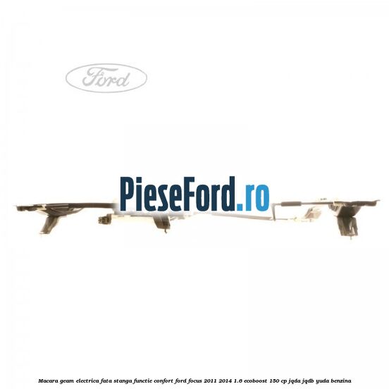 Macara geam electrica fata stanga functie confort Ford Focus 2011-2014 1.6 EcoBoost 150 cp JQDA, JQDB, YUDA benzina