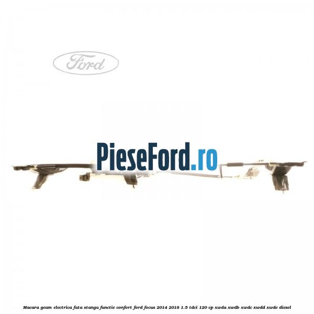 Macara geam electrica fata stanga functie confort Ford Focus 2014-2018 1.5 TDCi 120 cp Macara geam electrica fata stanga functie confort Ford Focus 2014-2018 1.5 TDCi 120 cp XWDA, XWDB, XWDC, XWDD, XWDE diesel