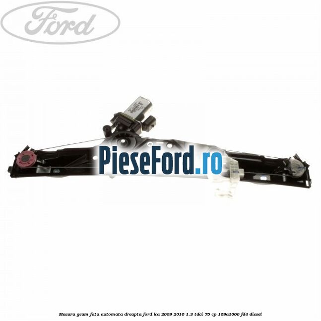 Macara geam fata automata dreapta Ford Ka 2009-2016 1.3 TDCi 75 cp Macara geam fata automata dreapta Ford Ka 2009-2016 1.3 TDCi 75 cp 169A1000, FD4 diesel