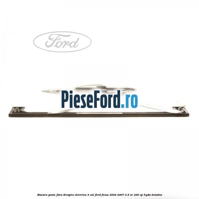 Macara geam fata dreapta electrica 3 usi Ford Focus 2004-2007 2.5 ST 225 cp HYDA benzina