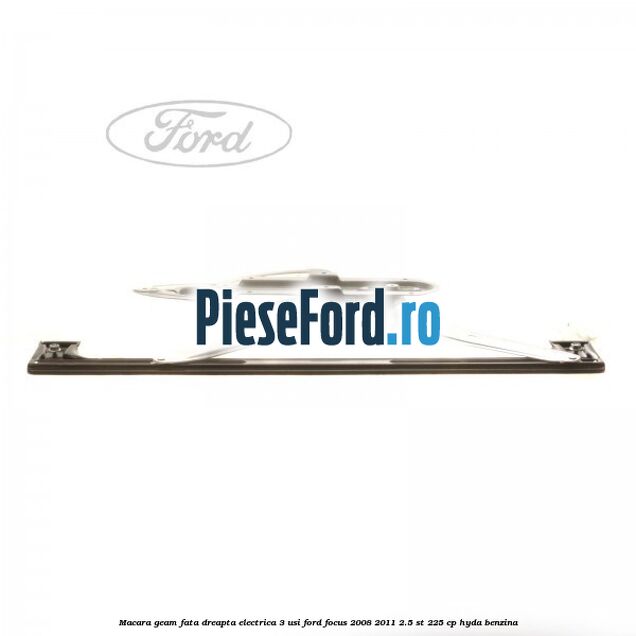 Macara geam fata dreapta electrica 3 usi Ford Focus 2008-2011 2.5 ST 225 cp HYDA benzina
