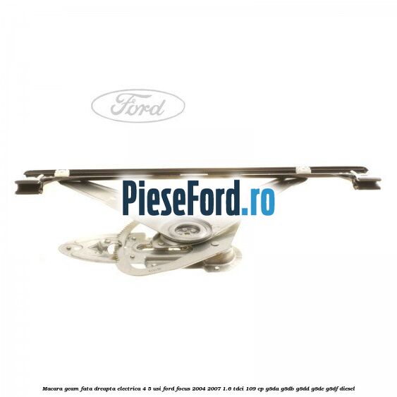 Macara geam fata dreapta electrica 4/5 usi Ford Focus 2004-2007 1.6 TDCi 109 cp G8DA, G8DB, G8DD, G8DE, G8DF diesel