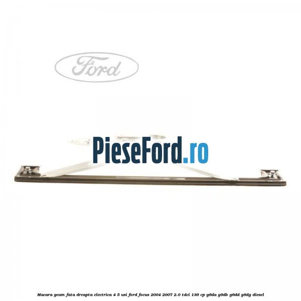 Macara geam fata dreapta electrica 4/5 usi Ford Focus 2004-2007 2.0 TDCi 136 cp G6DA, G6DB, G6DD, G6DG diesel