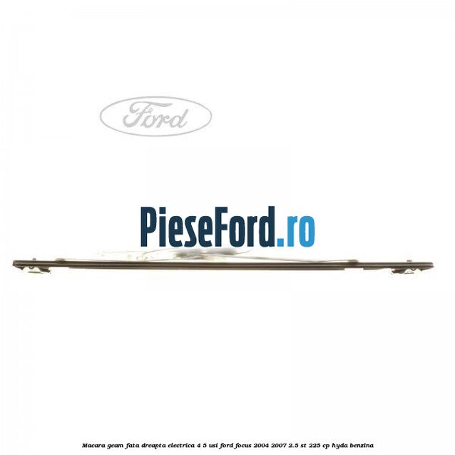 Macara geam fata dreapta electrica 4/5 usi Ford Focus 2004-2007 2.5 ST 225 cp Macara geam fata dreapta electrica 4/5 usi Ford Focus 2004-2007 2.5 ST 225 cp HYDA benzina