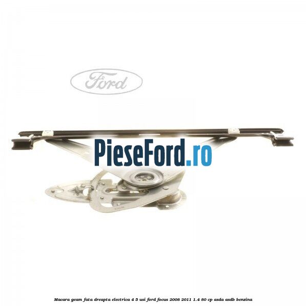 Macara geam fata dreapta electrica 4/5 usi Ford Focus 2008-2011 1.4 80 cp Macara geam fata dreapta electrica 4/5 usi Ford Focus 2008-2011 1.4 80 cp ASDA, ASDB benzina