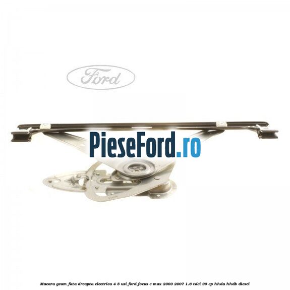 Macara geam fata dreapta electrica 4/5 usi Ford Focus C-Max 2003-2007 1.6 TDCi 90 cp HHDA, HHDB diesel