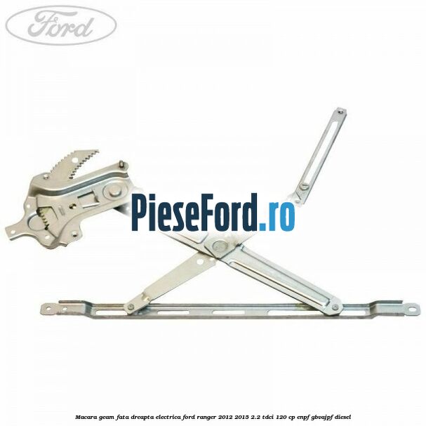 Macara geam fata dreapta electrica Ford Ranger 2012-2015 2.2 TDCi 120 cp ENPF, GBVAJPF diesel