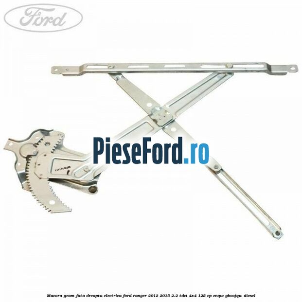 Macara geam fata dreapta electrica Ford Ranger 2012-2015 2.2 TDCi 4x4 125 cp ENQW, GBVAJQW diesel