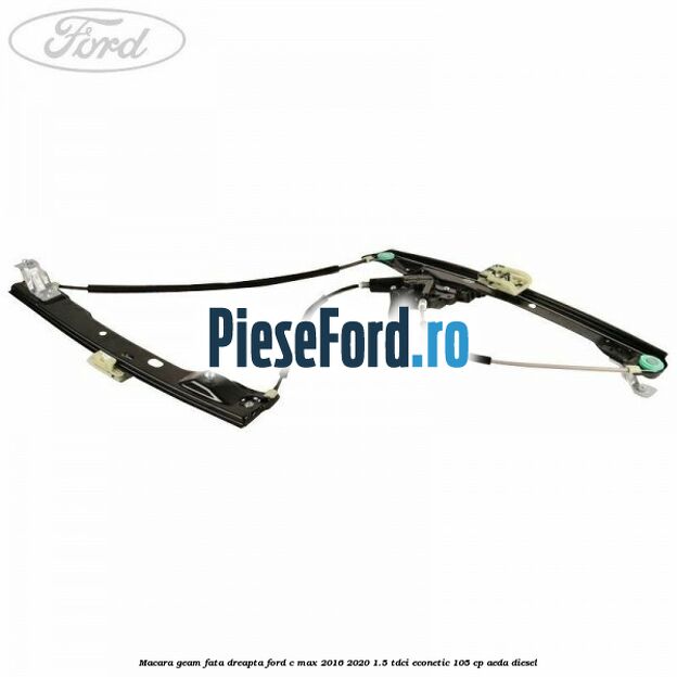 Macara geam fata dreapta Ford C-Max 2016-2020 1.5 TDCi ECOnetic 105 cp AEDA diesel