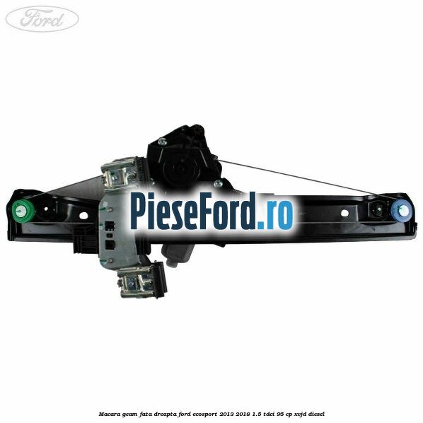 Macara geam fata dreapta Ford EcoSport 2013-2018 1.5 TDCi 95 cp XVJD diesel