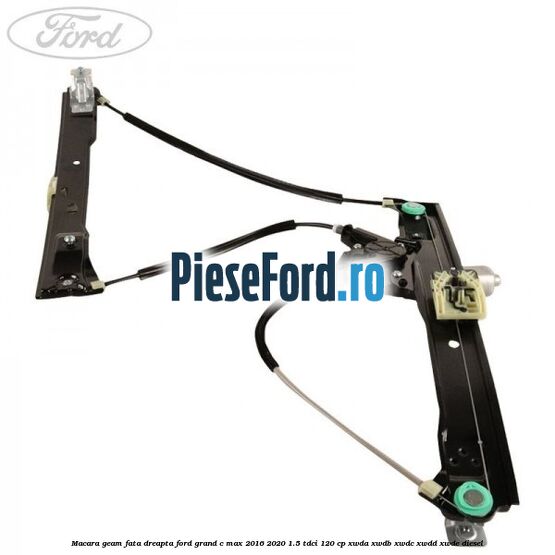 Macara geam fata dreapta Ford Grand C-Max 2016-2020 1.5 TDCi 120 cp XWDA, XWDB, XWDC, XWDD, XWDE diesel