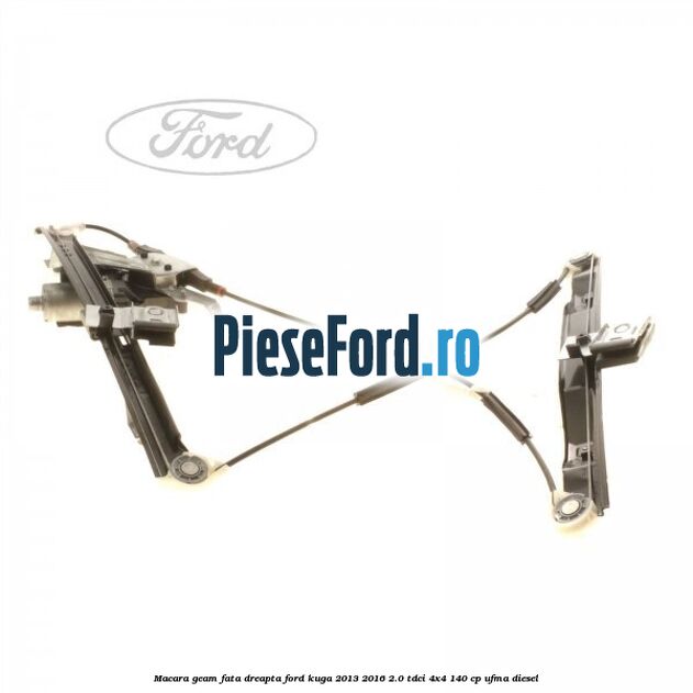 Macara geam fata dreapta Ford Kuga 2013-2016 2.0 TDCi 4x4 140 cp UFMA diesel