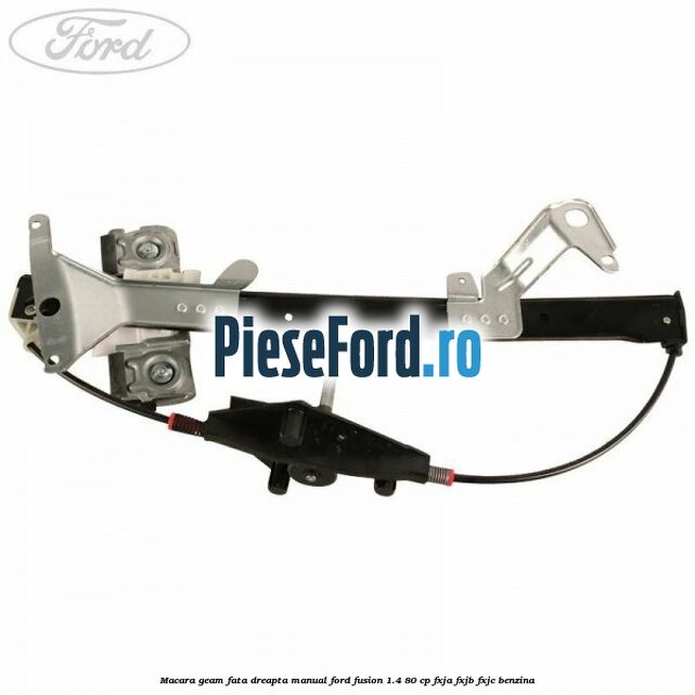 Macara geam fata dreapta manual Ford Fusion 1.4 80 cp FXJA, FXJB, FXJC benzina