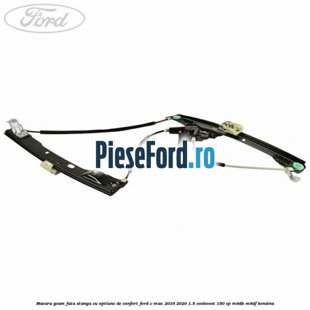 Macara geam fata stanga cu optiune de confort Ford C-Max 2016-2020 1.5 EcoBoost 150 cp M8DB, M8DF benzina