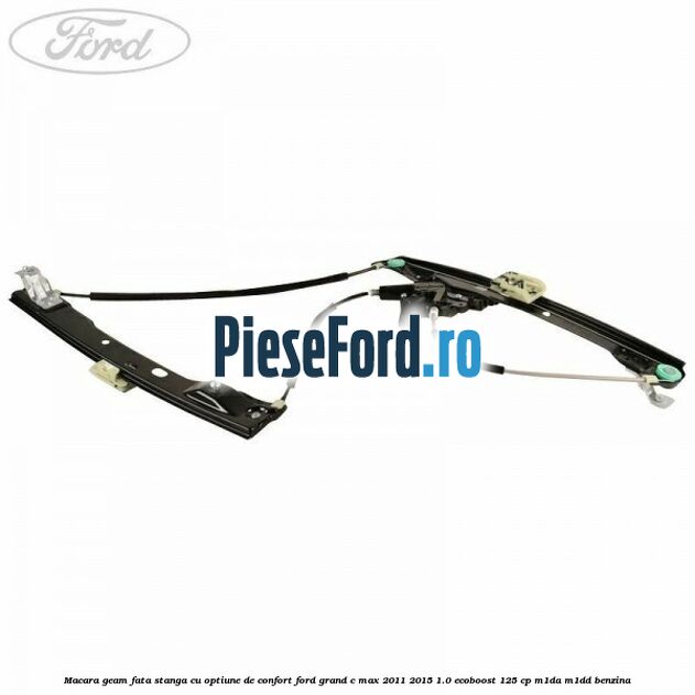 Macara geam fata stanga cu optiune de confort Ford Grand C-Max 2011-2015 1.0 EcoBoost 125 cp Macara geam fata stanga cu optiune de confort Ford Grand C-Max 2011-2015 1.0 EcoBoost 125 cp M1DA, M1DD benzina