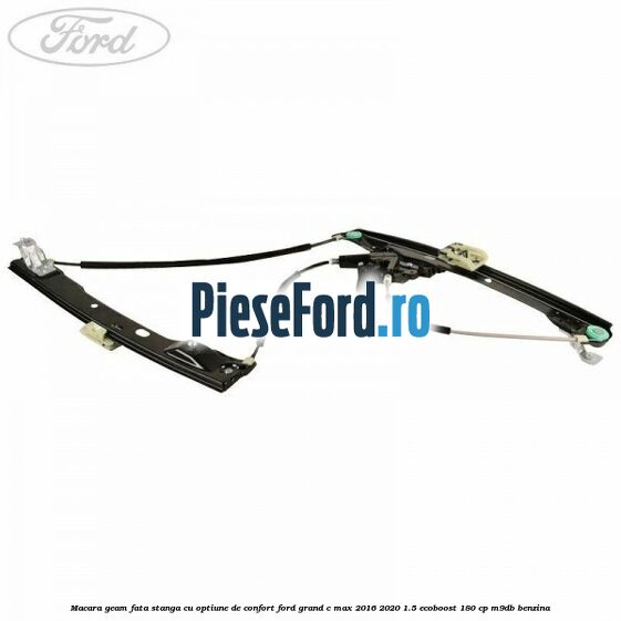Macara geam fata stanga cu optiune de confort Ford Grand C-Max 2016-2020 1.5 EcoBoost 180 cp M9DB benzina
