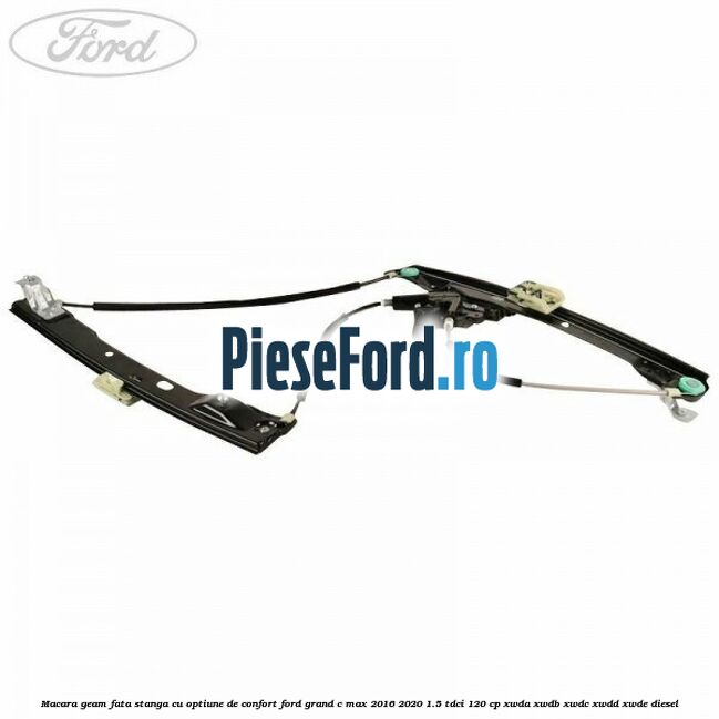 Macara geam fata stanga cu optiune de confort Ford Grand C-Max 2016-2020 1.5 TDCi 120 cp XWDA, XWDB, XWDC, XWDD, XWDE diesel