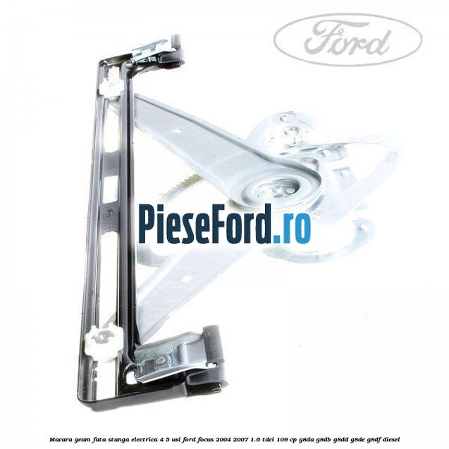 Macara geam fata stanga electrica 4/5 usi Ford Focus 2004-2007 1.6 TDCi 109 cp G8DA, G8DB, G8DD, G8DE, G8DF diesel