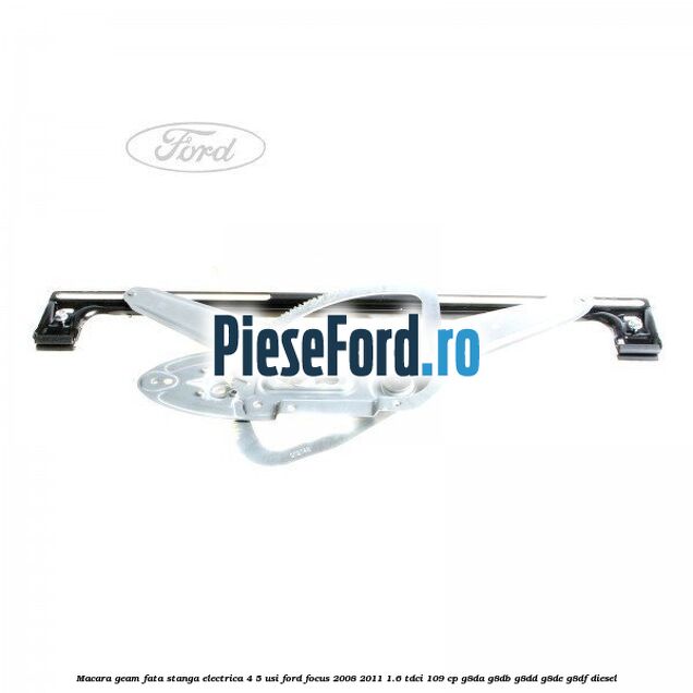 Macara geam fata stanga electrica 4/5 usi Ford Focus 2008-2011 1.6 TDCi 109 cp G8DA, G8DB, G8DD, G8DE, G8DF diesel