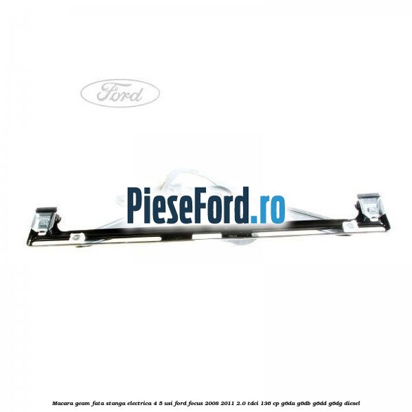 Macara geam fata stanga electrica 4/5 usi Ford Focus 2008-2011 2.0 TDCi 136 cp G6DA, G6DB, G6DD, G6DG diesel