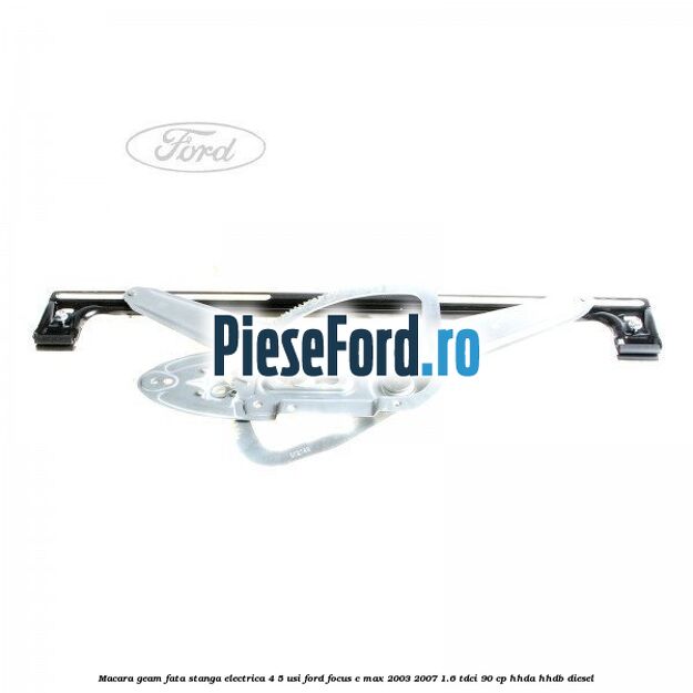 Macara geam fata stanga electrica 4/5 usi Ford Focus C-Max 2003-2007 1.6 TDCi 90 cp HHDA, HHDB diesel