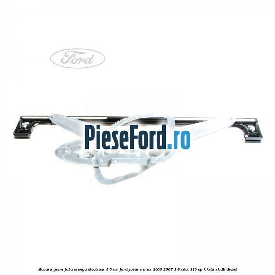 Macara geam fata stanga electrica 4/5 usi Ford Focus C-Max 2003-2007 1.8 TDCi 115 cp KKDA, KKDB diesel