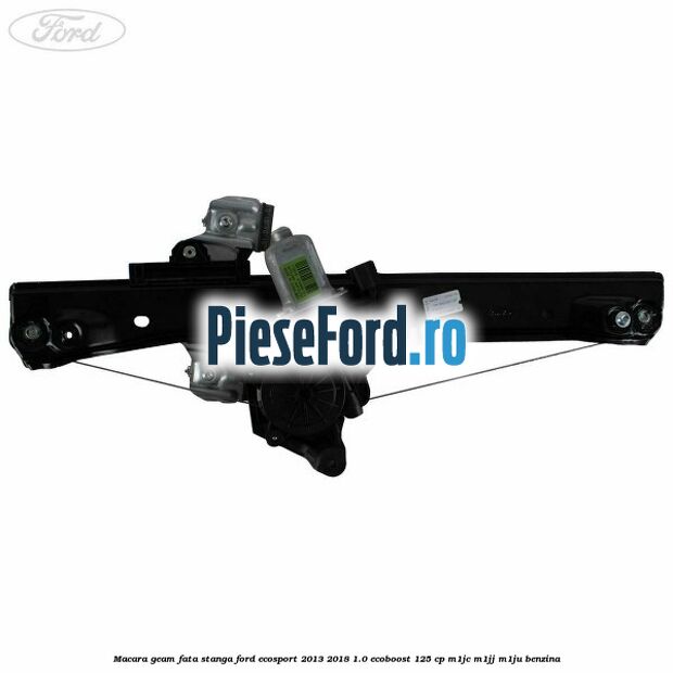 Macara geam fata stanga Ford EcoSport 2013-2018 1.0 EcoBoost 125 cp M1JC, M1JJ, M1JU benzina
