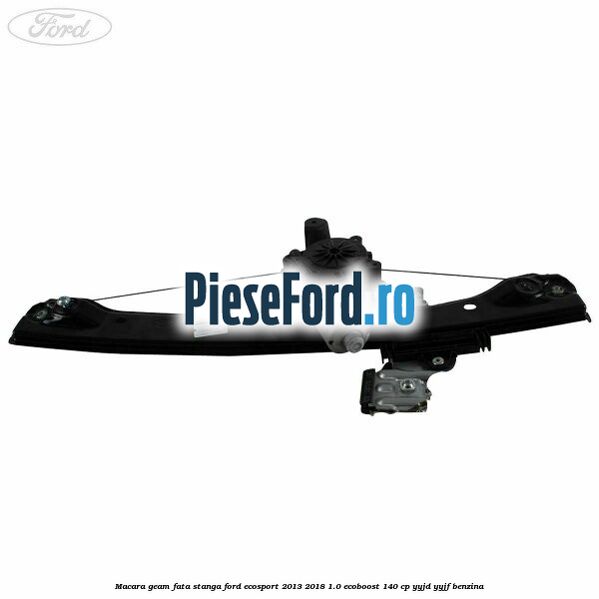 Macara geam fata stanga Ford EcoSport 2013-2018 1.0 EcoBoost 140 cp Macara geam fata stanga Ford EcoSport 2013-2018 1.0 EcoBoost 140 cp YYJD, YYJF benzina