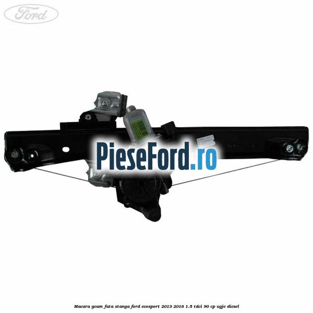 Macara geam fata stanga Ford EcoSport 2013-2018 1.5 TDCi 90 cp UGJE diesel