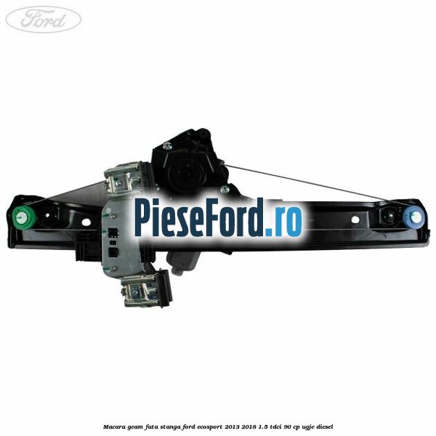 Macara geam fata stanga Ford EcoSport 2013-2018 1.5 TDCi 90 cp UGJE diesel