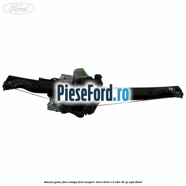 Macara geam fata stanga Ford EcoSport 2013-2018 1.5 TDCi 95 cp XVJD diesel