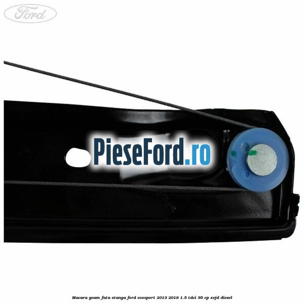 Macara geam fata stanga Ford EcoSport 2013-2018 1.5 TDCi 95 cp XVJD diesel
