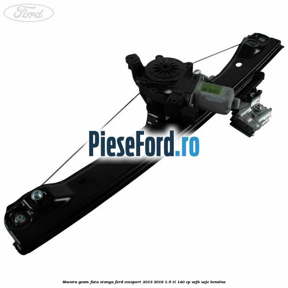 Macara geam fata stanga Ford EcoSport 2013-2018 1.5 Ti 140 cp UEJB, UEJE benzina