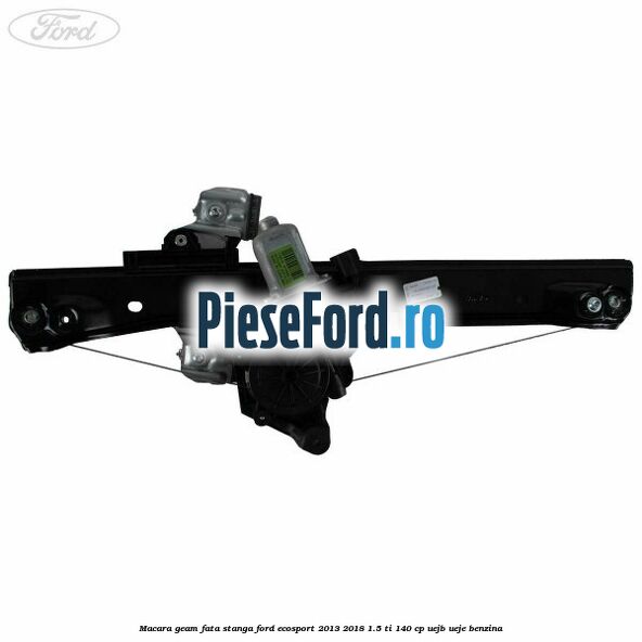 Macara geam fata stanga Ford EcoSport 2013-2018 1.5 Ti 140 cp Macara geam fata stanga Ford EcoSport 2013-2018 1.5 Ti 140 cp UEJB, UEJE benzina