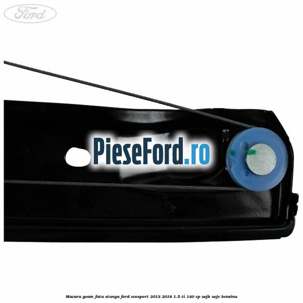 Macara geam fata stanga Ford EcoSport 2013-2018 1.5 Ti 140 cp Macara geam fata stanga Ford EcoSport 2013-2018 1.5 Ti 140 cp UEJB, UEJE benzina