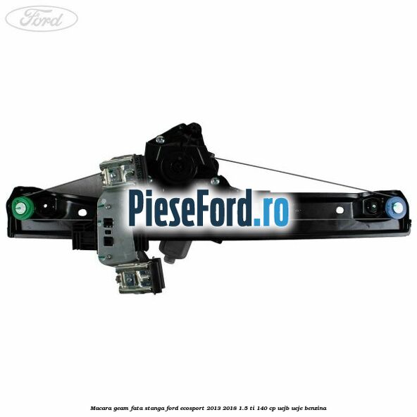 Macara geam fata stanga Ford EcoSport 2013-2018 1.5 Ti 140 cp Macara geam fata stanga Ford EcoSport 2013-2018 1.5 Ti 140 cp UEJB, UEJE benzina