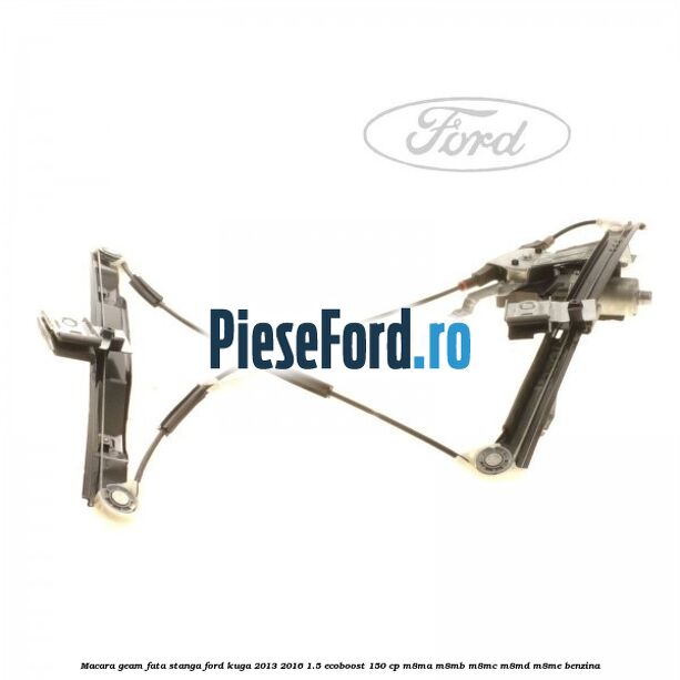 Macara geam fata stanga Ford Kuga 2013-2016 1.5 EcoBoost 150 cp M8MA, M8MB, M8MC, M8MD, M8ME benzina