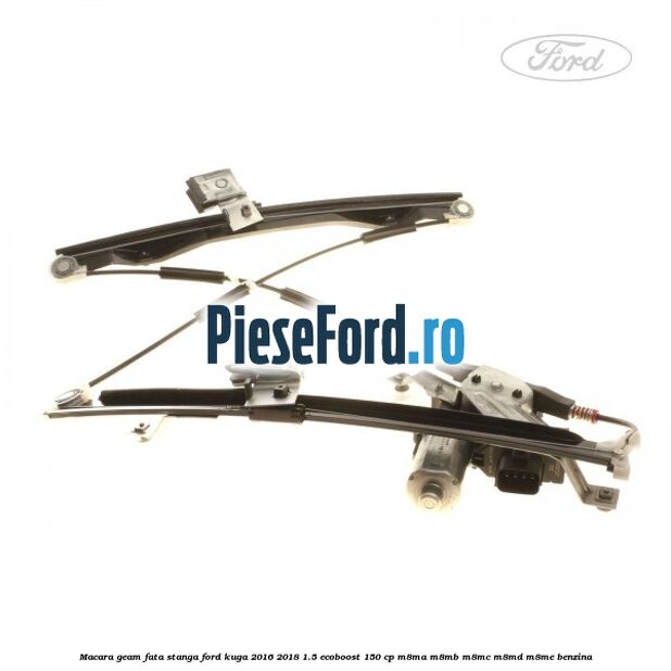 Macara geam fata stanga Ford Kuga 2016-2018 1.5 EcoBoost 150 cp Macara geam fata stanga Ford Kuga 2016-2018 1.5 EcoBoost 150 cp M8MA, M8MB, M8MC, M8MD, M8ME benzina