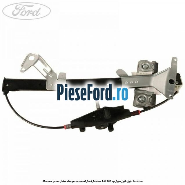 Macara geam fata stanga manual Ford Fusion 1.6 100 cp Macara geam fata stanga manual Ford Fusion 1.6 100 cp FYJA, FYJB, FYJC benzina