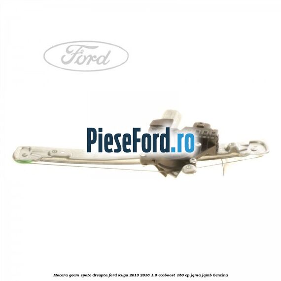 Macara geam spate dreapta Ford Kuga 2013-2016 1.6 EcoBoost 150 cp JQMA, JQMB benzina