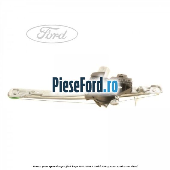 Macara geam spate dreapta Ford Kuga 2013-2016 2.0 TDCi 120 cp Macara geam spate dreapta Ford Kuga 2013-2016 2.0 TDCi 120 cp XRMA, XRMB, XRMC diesel